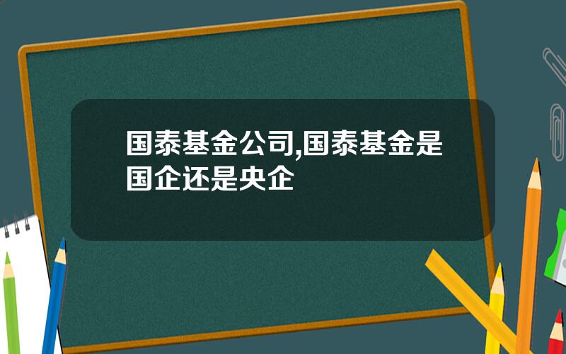 国泰基金公司,国泰基金是国企还是央企