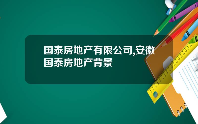 国泰房地产有限公司,安徽国泰房地产背景