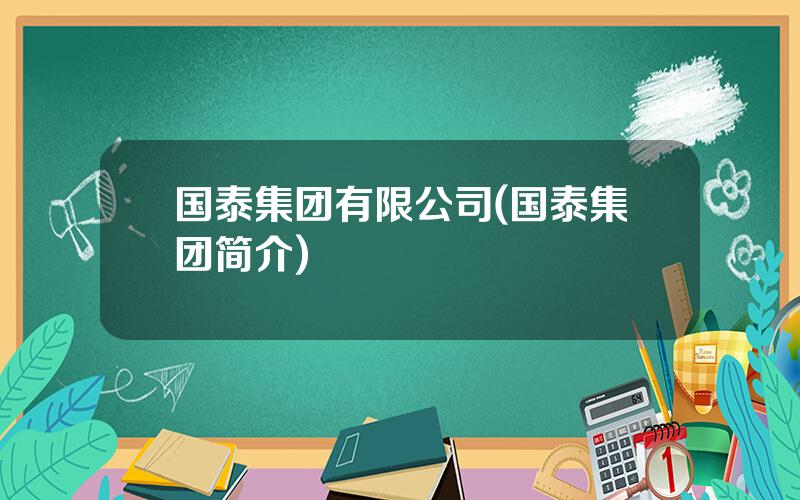 国泰集团有限公司(国泰集团简介)