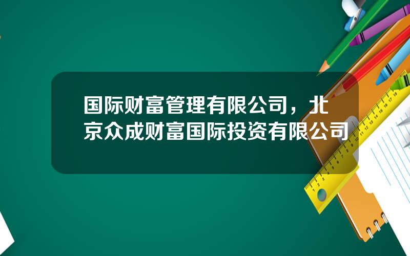 国际财富管理有限公司，北京众成财富国际投资有限公司