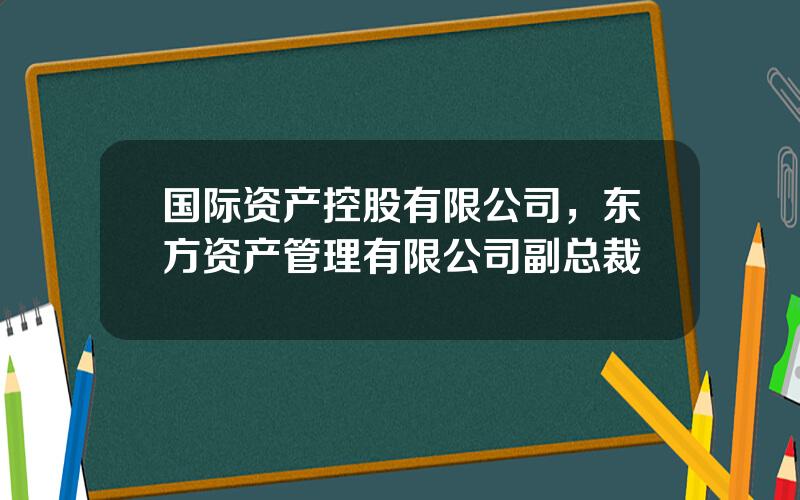 国际资产控股有限公司，东方资产管理有限公司副总裁