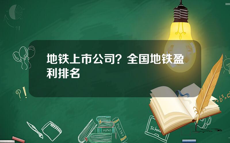 地铁上市公司？全国地铁盈利排名