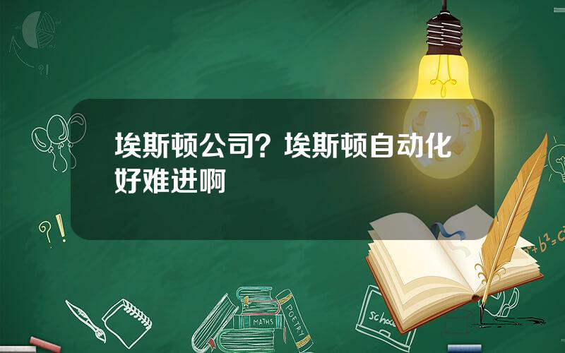 埃斯顿公司？埃斯顿自动化好难进啊