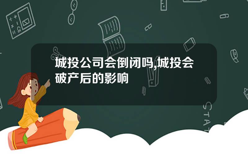 城投公司会倒闭吗,城投会破产后的影响 城投公司会倒闭吗,城投会破产后的影响
