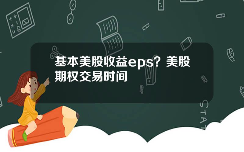 基本美股收益eps？美股期权交易时间