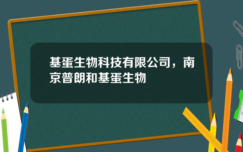 基蛋生物科技有限公司，南京普朗和基蛋生物