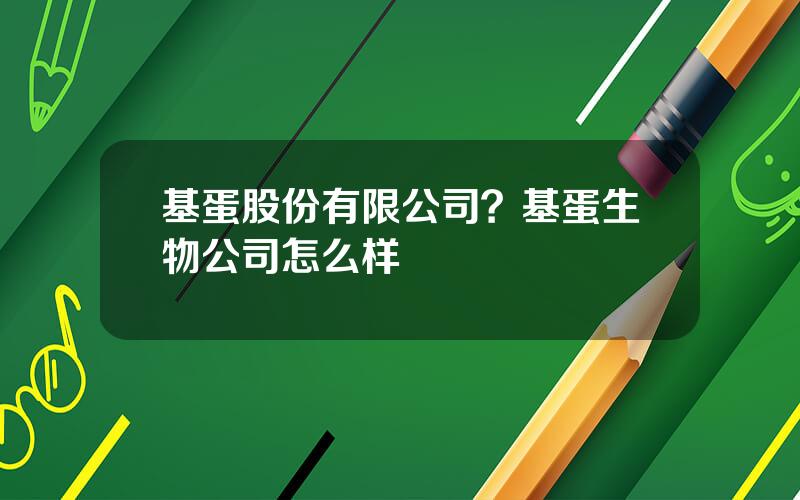 基蛋股份有限公司？基蛋生物公司怎么样