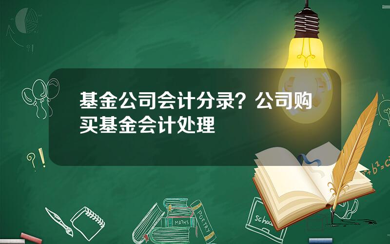 基金公司会计分录？公司购买基金会计处理