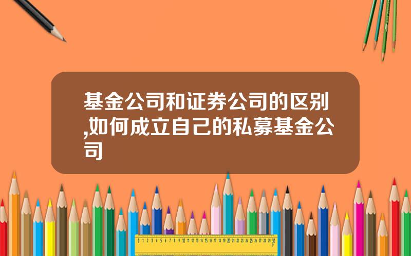 基金公司和证券公司的区别,如何成立自己的私募基金公司