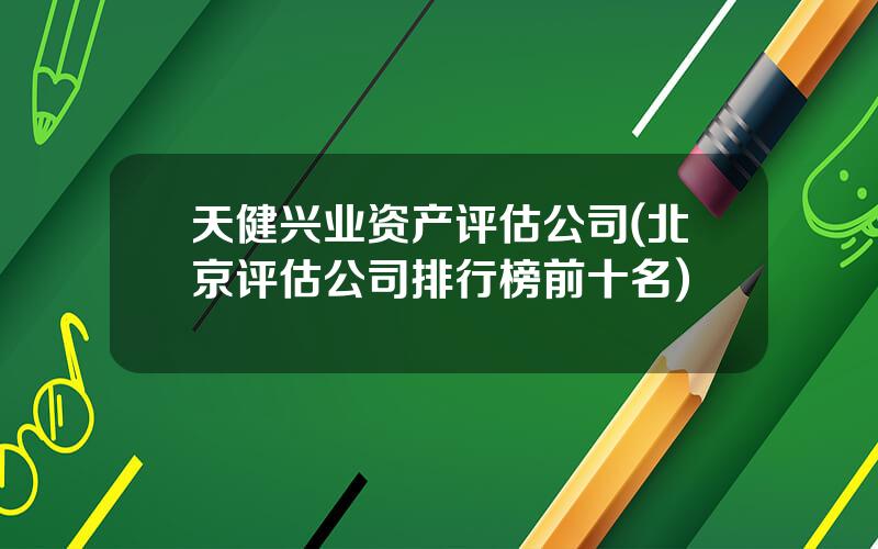 天健兴业资产评估公司(北京评估公司排行榜前十名)