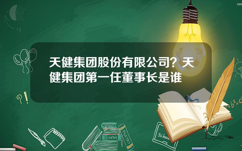 天健集团股份有限公司？天健集团第一任董事长是谁