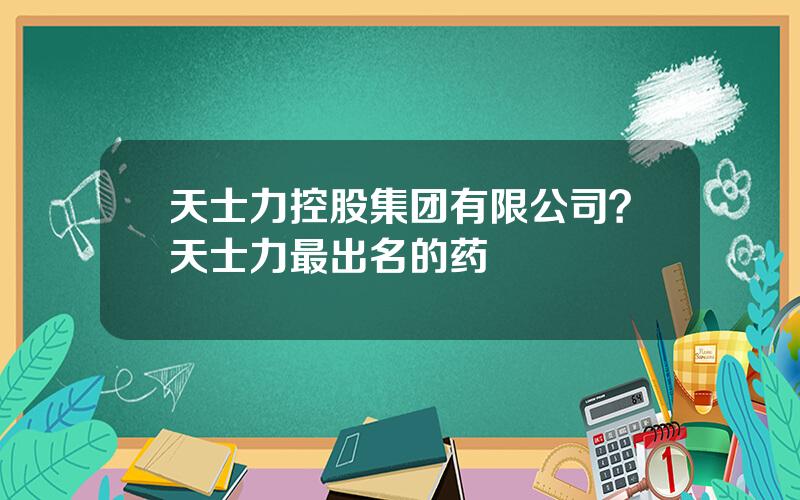 天士力控股集团有限公司？天士力最出名的药