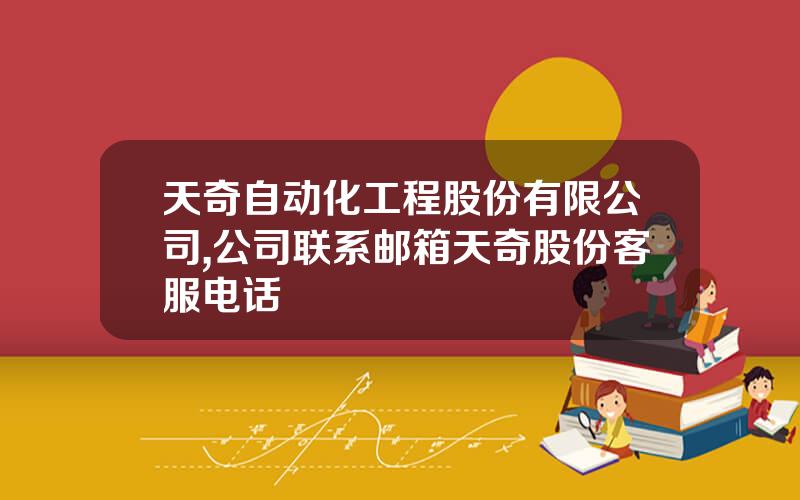 天奇自动化工程股份有限公司,公司联系邮箱天奇股份客服电话