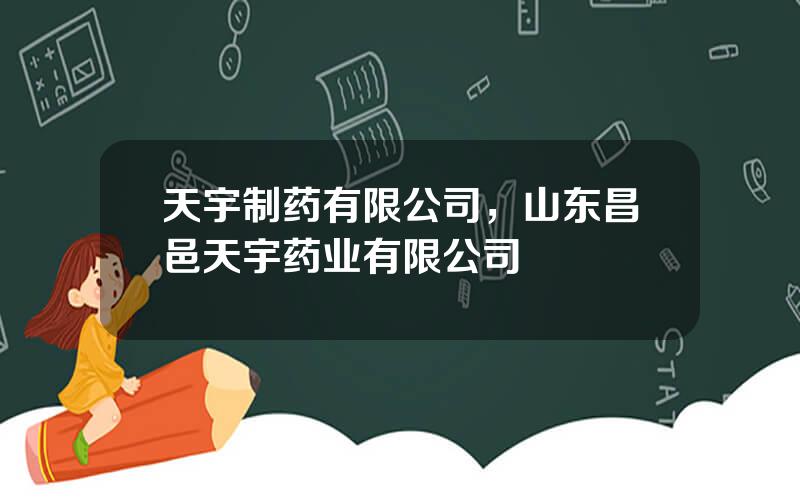 天宇制药有限公司，山东昌邑天宇药业有限公司