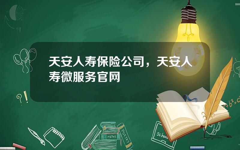 天安人寿保险公司，天安人寿微服务官网