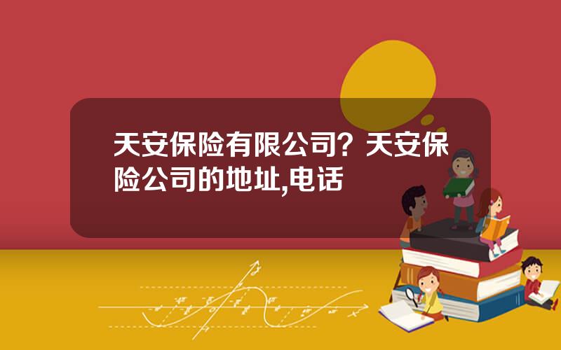 天安保险有限公司？天安保险公司的地址,电话