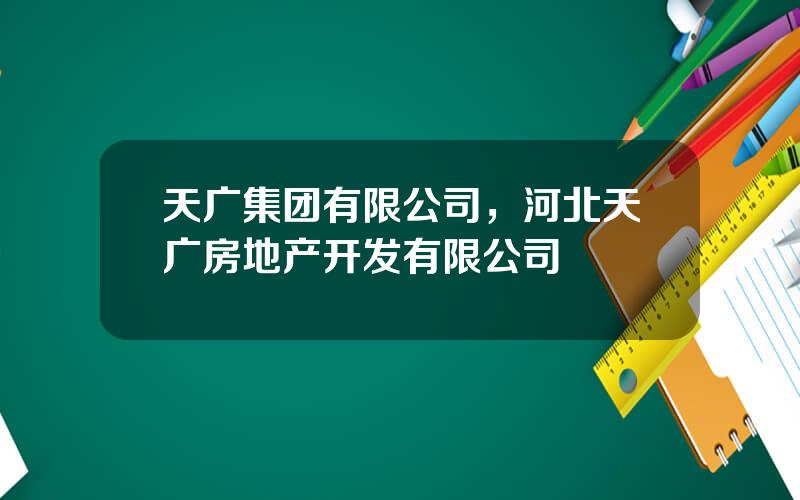 天广集团有限公司，河北天广房地产开发有限公司