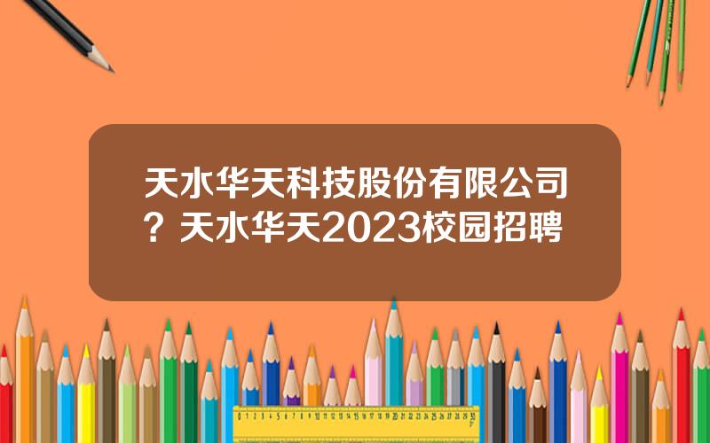 天水华天科技股份有限公司？天水华天2023校园招聘