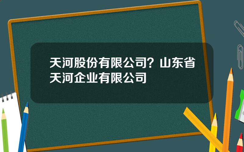 天河股份有限公司？山东省天河企业有限公司