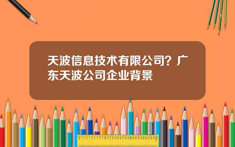 天波信息技术有限公司？广东天波公司企业背景