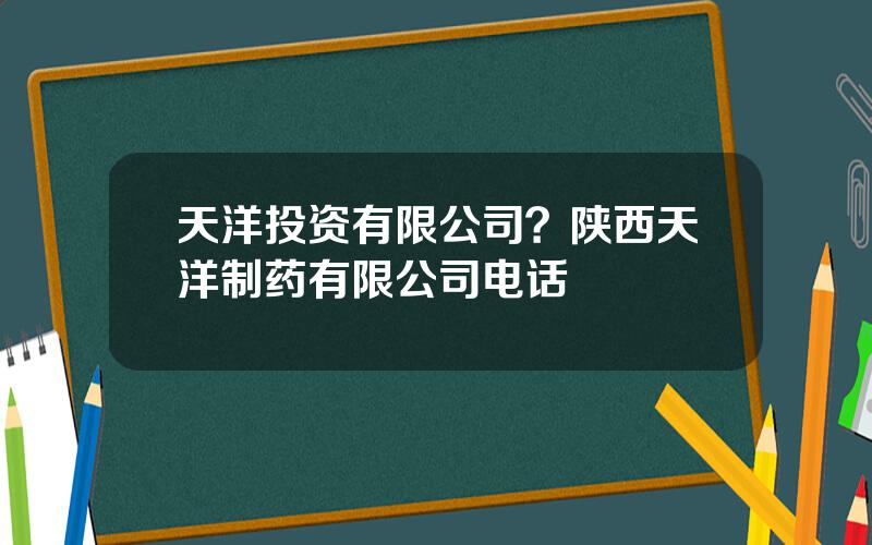 天洋投资有限公司？陕西天洋制药有限公司电话