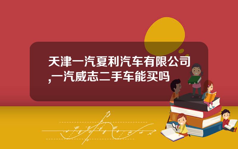 天津一汽夏利汽车有限公司,一汽威志二手车能买吗