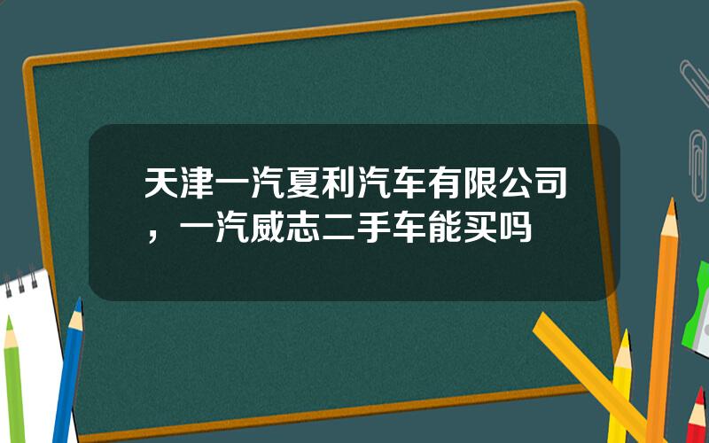 天津一汽夏利汽车有限公司，一汽威志二手车能买吗