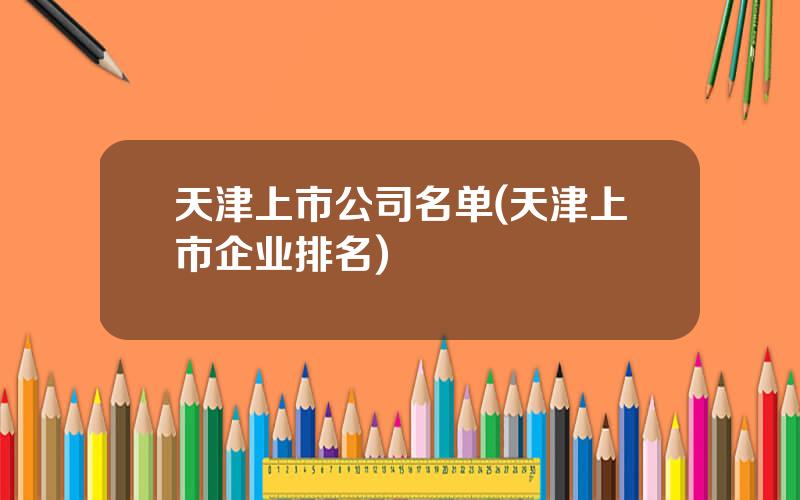 天津上市公司名单(天津上市企业排名)