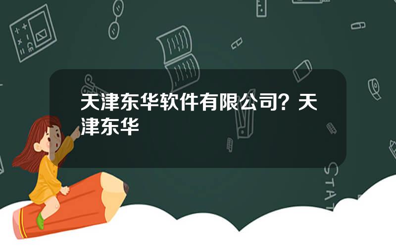 天津东华软件有限公司？天津东华