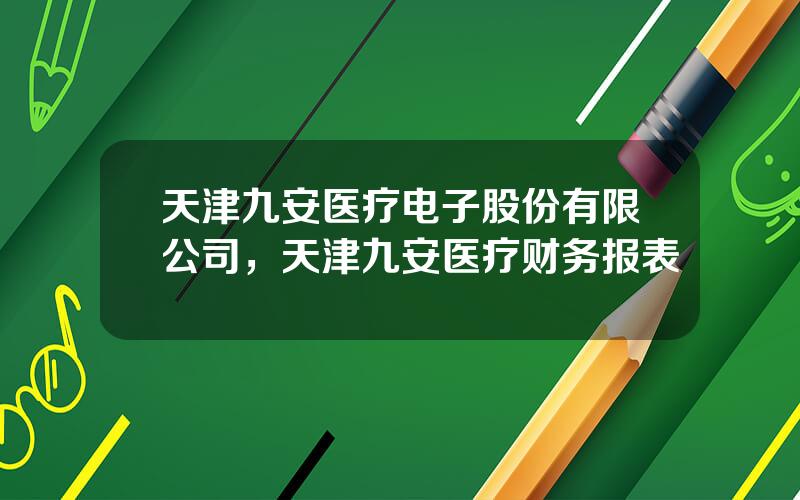 天津九安医疗电子股份有限公司，天津九安医疗财务报表