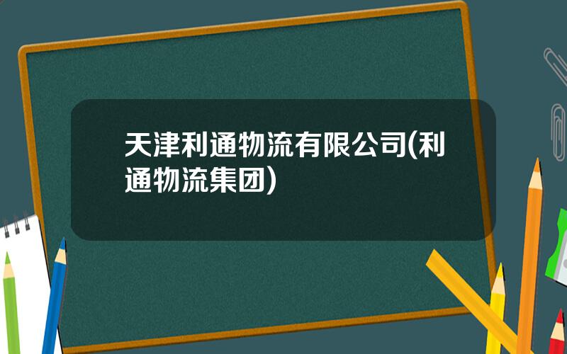 天津利通物流有限公司(利通物流集团)