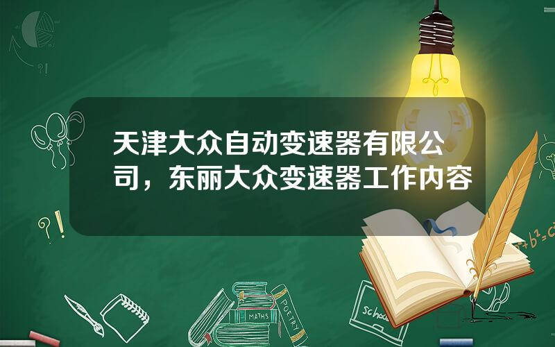 天津大众自动变速器有限公司，东丽大众变速器工作内容