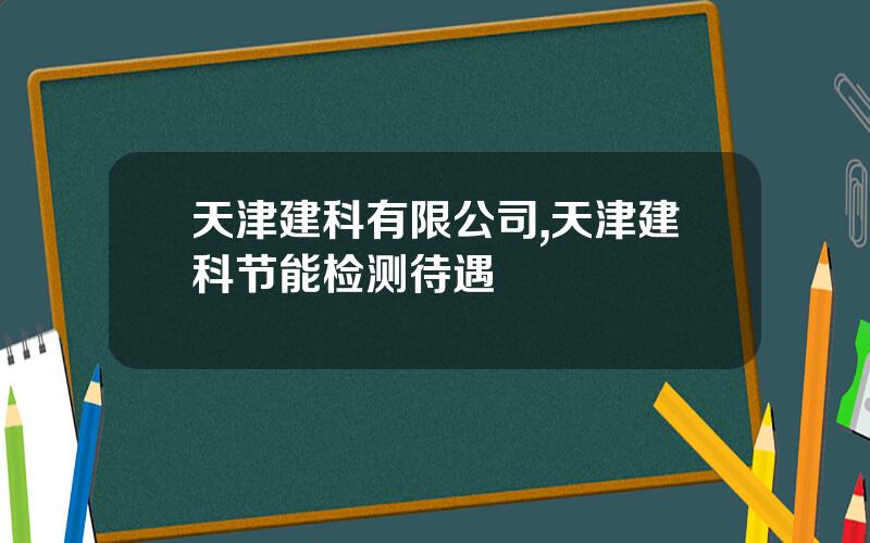 天津建科有限公司,天津建科节能检测待遇
