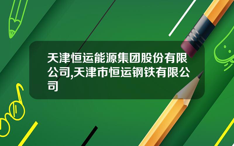 天津恒运能源集团股份有限公司,天津市恒运钢铁有限公司