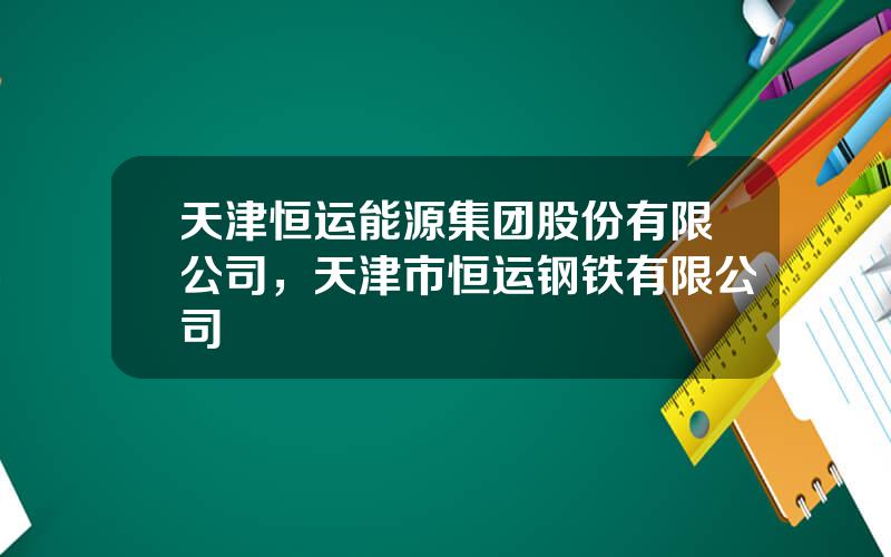 天津恒运能源集团股份有限公司，天津市恒运钢铁有限公司