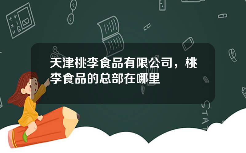 天津桃李食品有限公司，桃李食品的总部在哪里