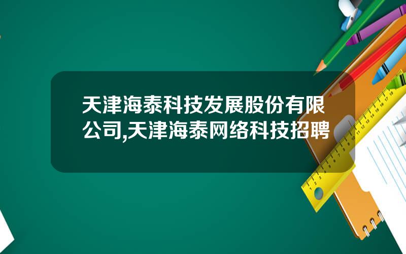 天津海泰科技发展股份有限公司,天津海泰网络科技招聘