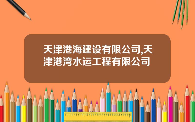 天津港海建设有限公司,天津港湾水运工程有限公司