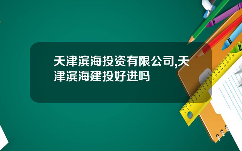 天津滨海投资有限公司,天津滨海建投好进吗