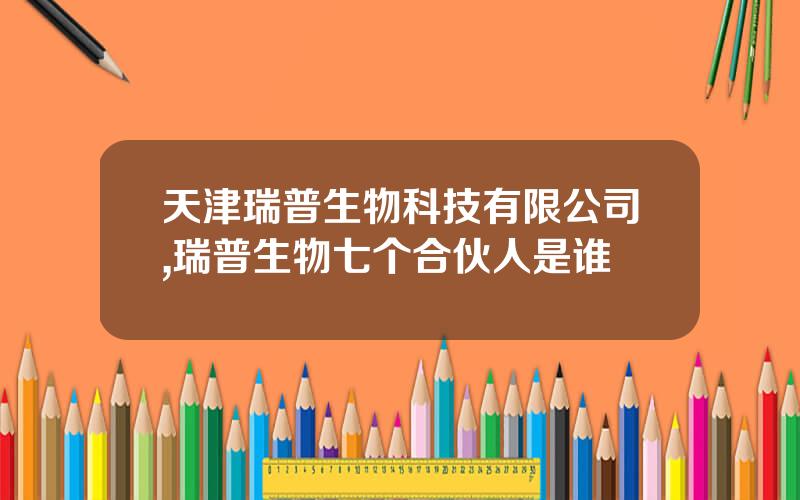 天津瑞普生物科技有限公司,瑞普生物七个合伙人是谁