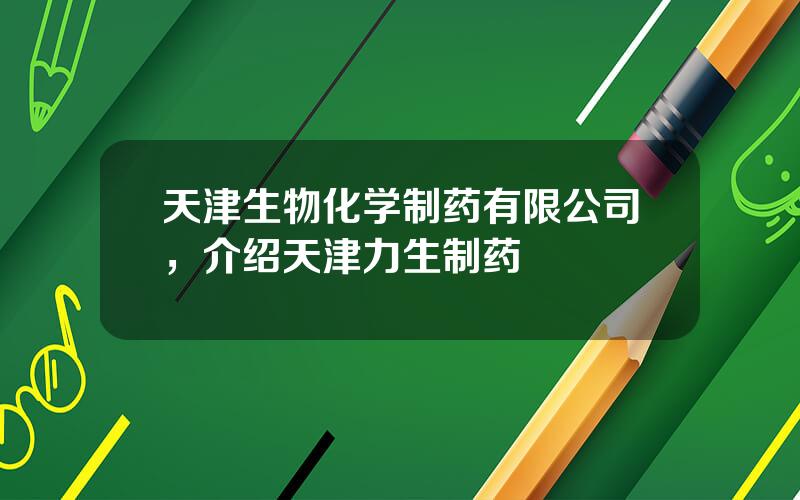 天津生物化学制药有限公司，介绍天津力生制药