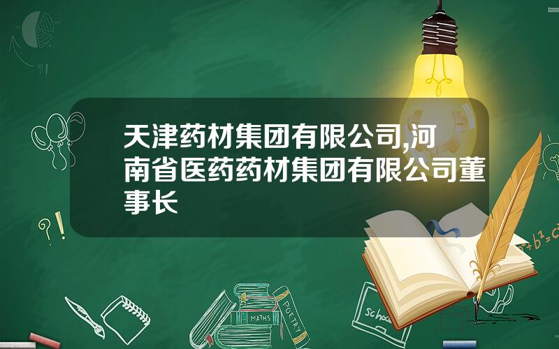天津药材集团有限公司,河南省医药药材集团有限公司董事长