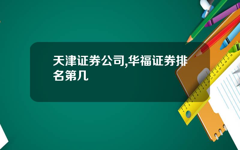 天津证券公司,华福证券排名第几