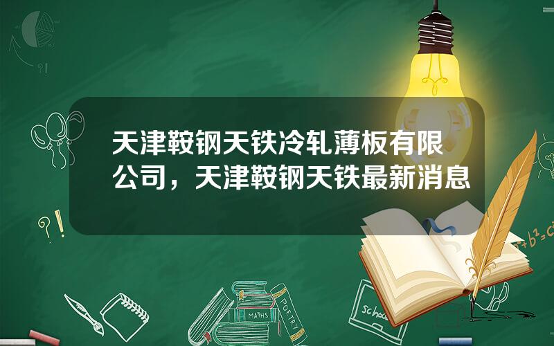 天津鞍钢天铁冷轧薄板有限公司，天津鞍钢天铁最新消息