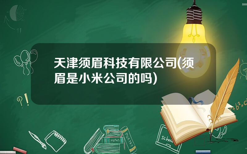 天津须眉科技有限公司(须眉是小米公司的吗)