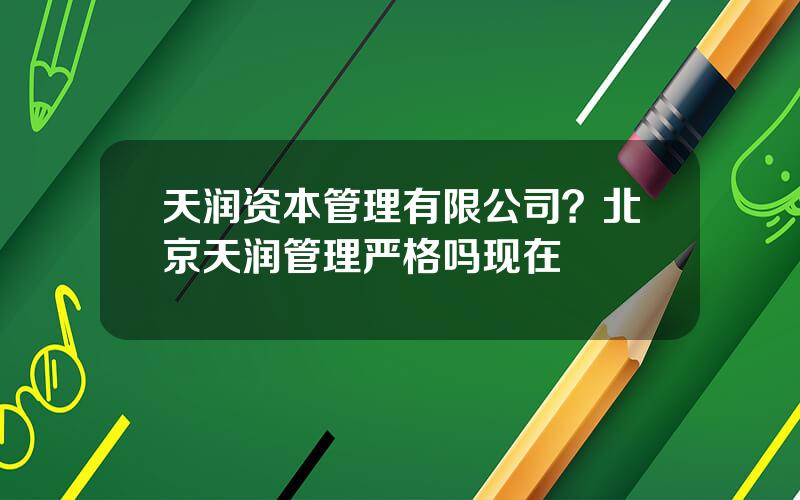 天润资本管理有限公司？北京天润管理严格吗现在