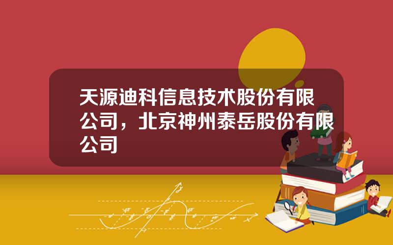 天源迪科信息技术股份有限公司，北京神州泰岳股份有限公司