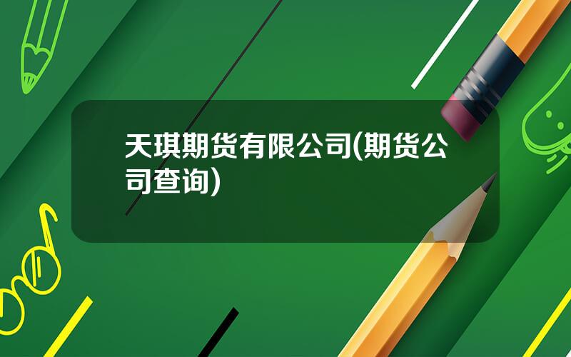 天琪期货有限公司(期货公司查询)