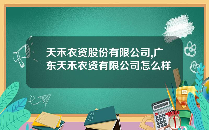 天禾农资股份有限公司,广东天禾农资有限公司怎么样