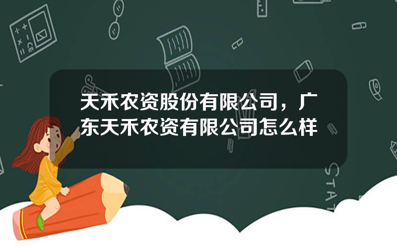 天禾农资股份有限公司，广东天禾农资有限公司怎么样